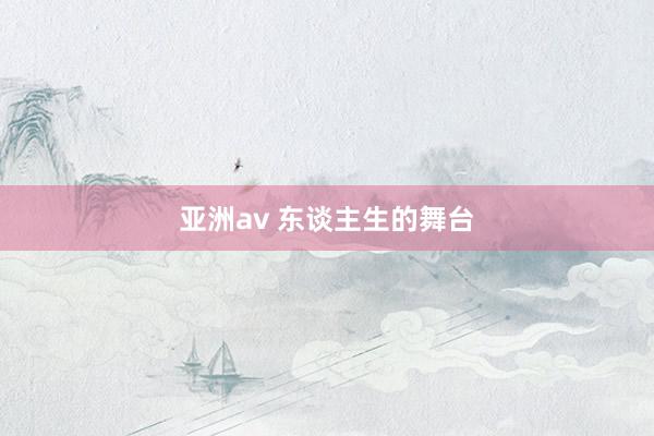 亚洲av 东谈主生的舞台