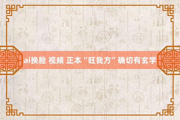 ai换脸 视频 正本“旺我方”确切有玄学