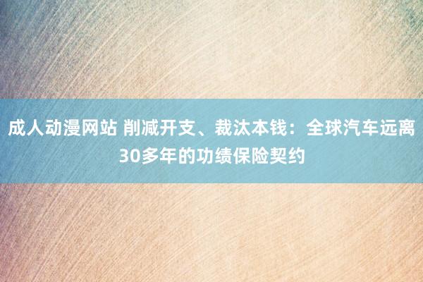 成人动漫网站 削减开支、裁汰本钱：全球汽车远离30多年的功绩保险契约