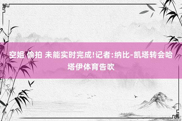 空姐 偷拍 未能实时完成!记者:纳比-凯塔转会哈塔伊体育告吹