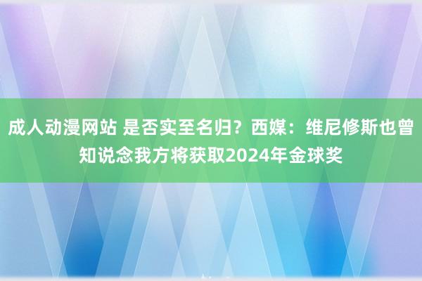 成人动漫网站 是否实至名归？西媒：维尼修斯也曾知说念我方将获取2024年金球奖