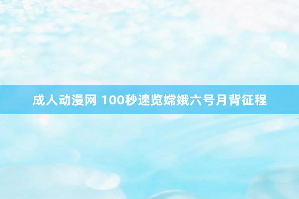 成人动漫网 100秒速览嫦娥六号月背征程