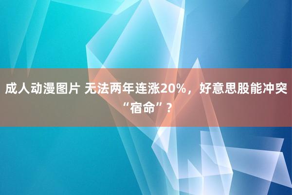 成人动漫图片 无法两年连涨20%，好意思股能冲突“宿命”？