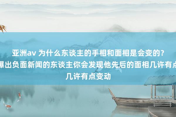 亚洲av 为什么东谈主的手相和面相是会变的？好多爆出负面新闻的东谈主你会发现他先后的面相几许有点变动