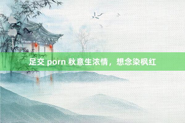 足交 porn 秋意生浓情，想念染枫红