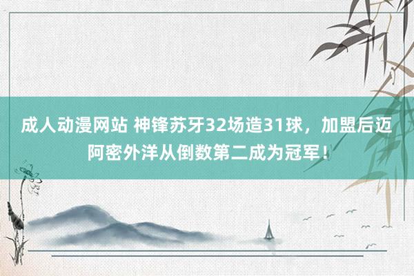 成人动漫网站 神锋苏牙32场造31球，加盟后迈阿密外洋从倒数第二成为冠军！