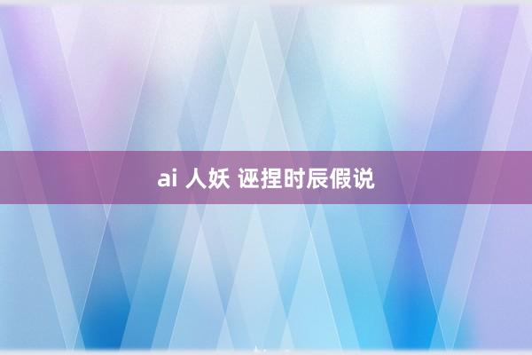 ai 人妖 诬捏时辰假说