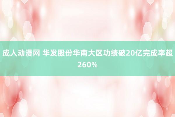 成人动漫网 华发股份华南大区功绩破20亿完成率超260%