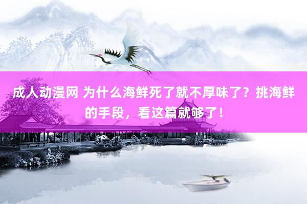 成人动漫网 为什么海鲜死了就不厚味了？挑海鲜的手段，看这篇就够了！