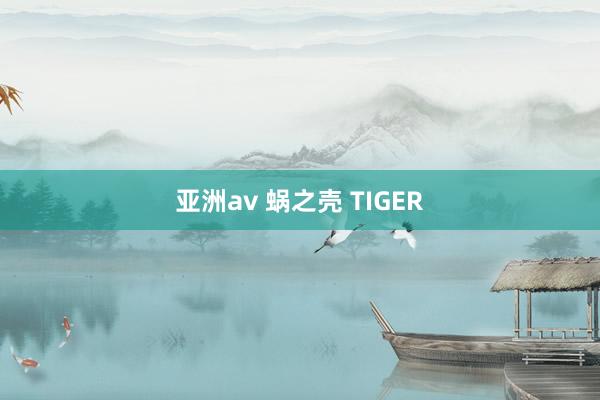 亚洲av 蜗之壳 TIGER