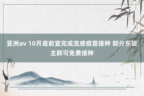 亚洲av 10月底前宜完成流感疫苗接种 部分东谈主群可免费接种