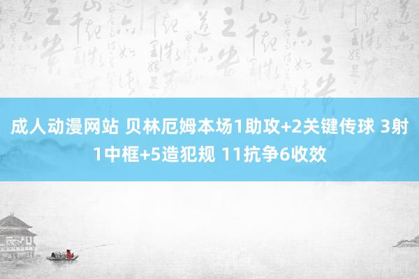 成人动漫网站 贝林厄姆本场1助攻+2关键传球 3射1中框+5造犯规 11抗争6收效