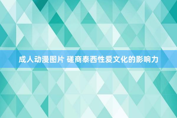 成人动漫图片 磋商泰西性爱文化的影响力