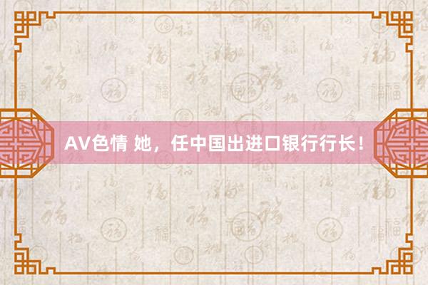 AV色情 她，任中国出进口银行行长！