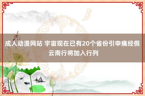 成人动漫网站 宇宙现在已有20个省份引申痛经假 云南行将加入行列