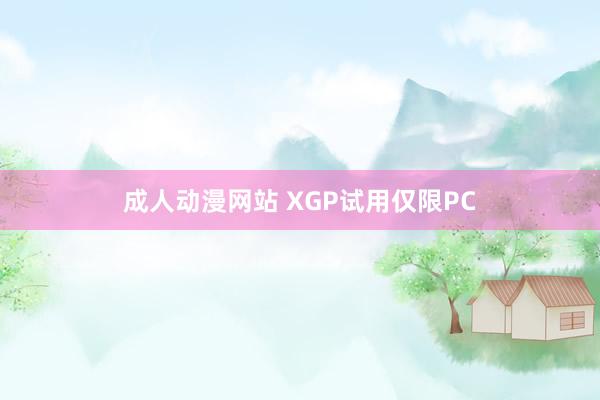 成人动漫网站 XGP试用仅限PC