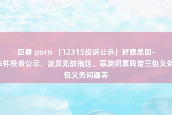 巨臀 porn 【12315投诉公示】好意思团-W新增5件投诉公示，波及无故拖延、罪戾闭幕践诺三包义务问题等