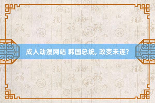 成人动漫网站 韩国总统, 政变未遂?