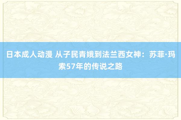 日本成人动漫 从子民青娥到法兰西女神：苏菲·玛索57年的传说之路