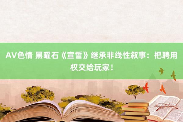 AV色情 黑曜石《宣誓》继承非线性叙事：把聘用权交给玩家！