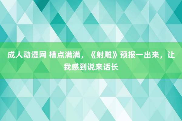 成人动漫网 槽点满满，《射雕》预报一出来，让我感到说来话长