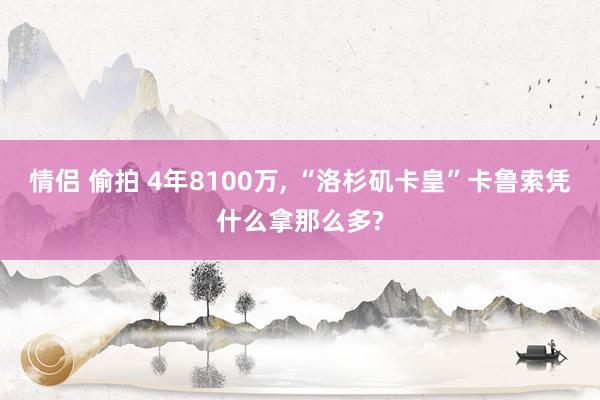 情侣 偷拍 4年8100万, “洛杉矶卡皇”卡鲁索凭什么拿那么多?