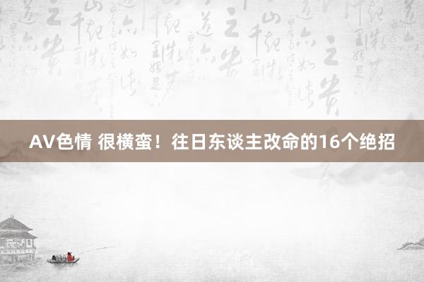 AV色情 很横蛮！往日东谈主改命的16个绝招