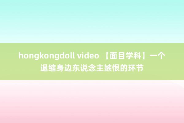 hongkongdoll video 【面目学科】一个退缩身边东说念主嫉恨的环节