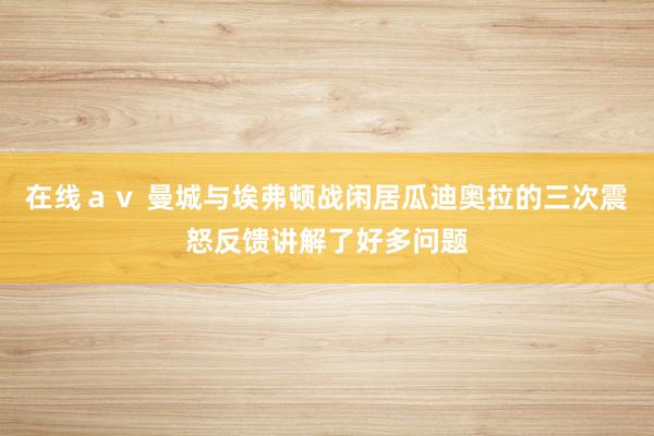 在线ａｖ 曼城与埃弗顿战闲居瓜迪奥拉的三次震怒反馈讲解了好多问题