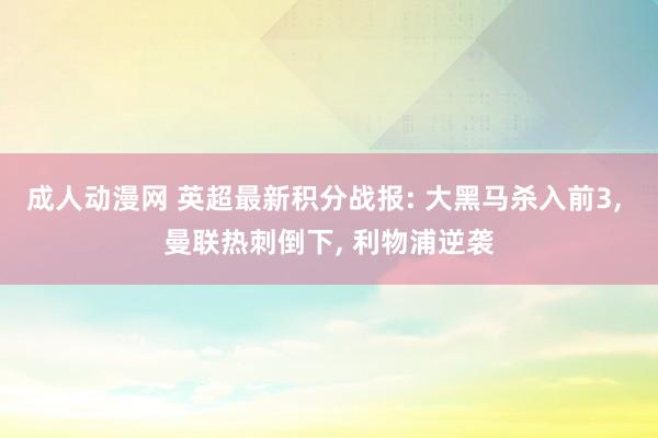 成人动漫网 英超最新积分战报: 大黑马杀入前3, 曼联热刺倒下, 利物浦逆袭