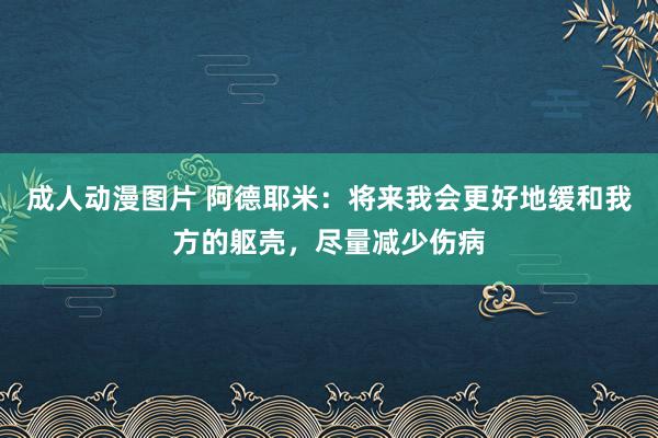 成人动漫图片 阿德耶米：将来我会更好地缓和我方的躯壳，尽量减少伤病