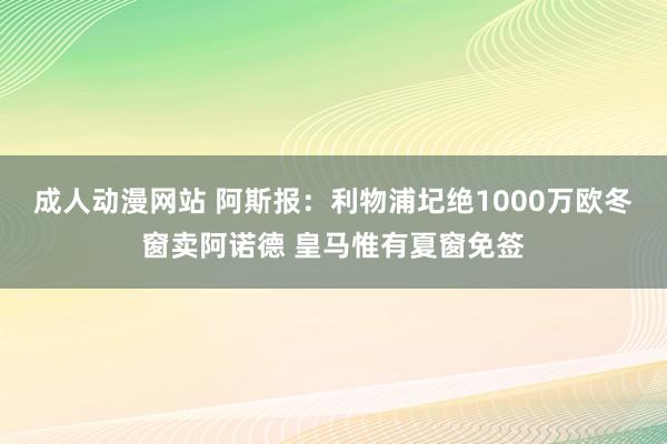 成人动漫网站 阿斯报：利物浦圮绝1000万欧冬窗卖阿诺德 皇马惟有夏窗免签