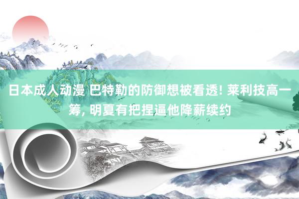 日本成人动漫 巴特勒的防御想被看透! 莱利技高一筹, 明夏有把捏逼他降薪续约