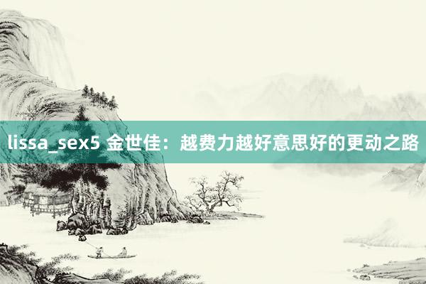 lissa_sex5 金世佳：越费力越好意思好的更动之路