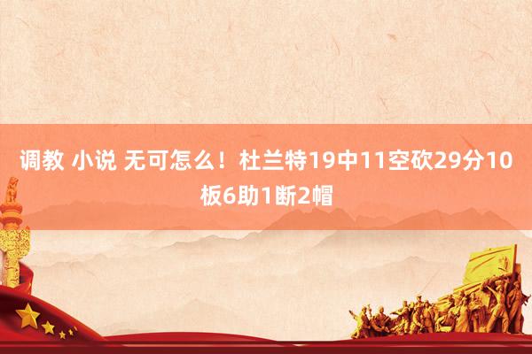 调教 小说 无可怎么！杜兰特19中11空砍29分10板6助1断2帽