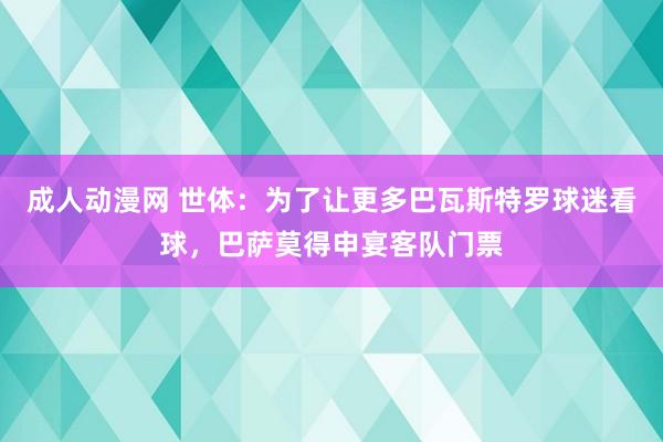 成人动漫网 世体：为了让更多巴瓦斯特罗球迷看球，巴萨莫得申宴客队门票