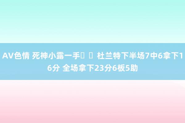 AV色情 死神小露一手☠️杜兰特下半场7中6拿下16分 全场拿下23分6板5助