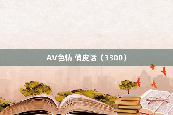 AV色情 俏皮话（3300）