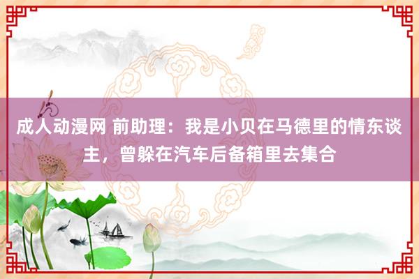 成人动漫网 前助理：我是小贝在马德里的情东谈主，曾躲在汽车后备箱里去集合