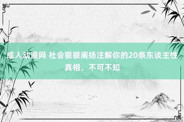 成人动漫网 社会狠狠阐扬注解你的20条东谈主性真相，不可不知