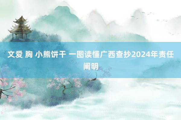 文爱 胸 小熊饼干 一图读懂广西查抄2024年责任阐明