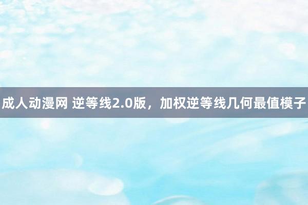 成人动漫网 逆等线2.0版，加权逆等线几何最值模子