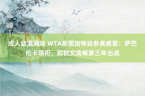 成人动漫网站 WTA斯图加特站参赛威望：萨巴伦卡领衔，郑钦文流畅第三年出战
