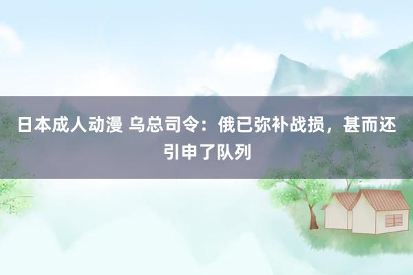 日本成人动漫 乌总司令：俄已弥补战损，甚而还引申了队列