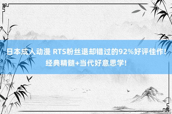 日本成人动漫 RTS粉丝退却错过的92%好评佳作!经典精髓+当代好意思学!