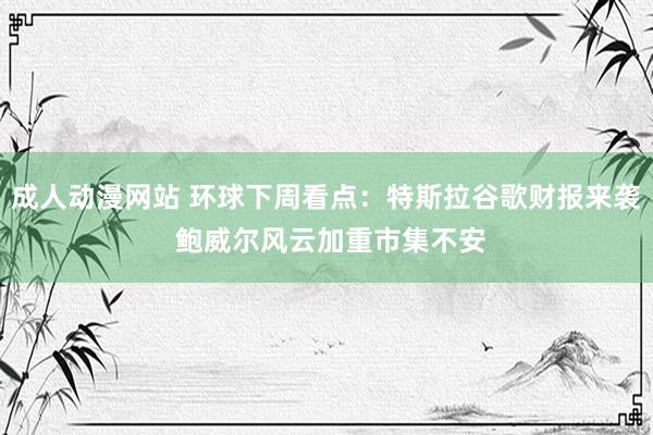 成人动漫网站 环球下周看点：特斯拉谷歌财报来袭 鲍威尔风云加重市集不安