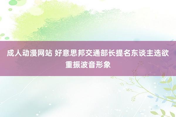 成人动漫网站 好意思邦交通部长提名东谈主选欲重振波音形象