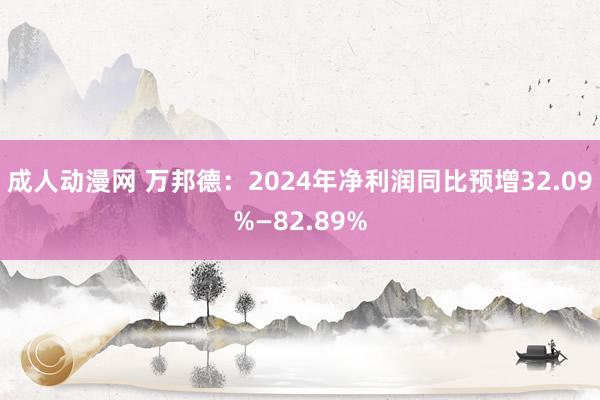 成人动漫网 万邦德：2024年净利润同比预增32.09%—82.89%