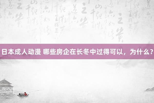 日本成人动漫 哪些房企在长冬中过得可以，为什么？