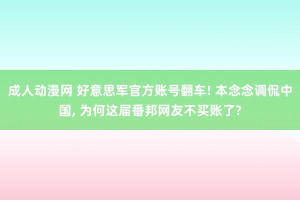 成人动漫网 好意思军官方账号翻车! 本念念调侃中国, 为何这届番邦网友不买账了?
